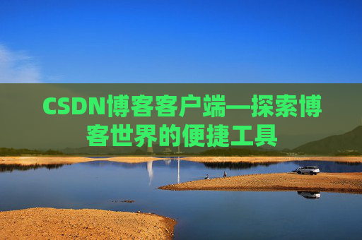 CSDN博客客户端—探索博客世界的便捷工具