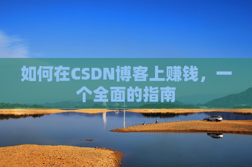 如何在CSDN博客上赚钱，一个全面的指南
